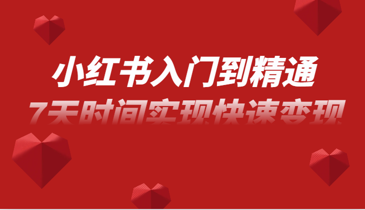 小红书的入门到精通课，无货源电商实际操作经营，7天的时间完成收益最大化-沐颜网创资源