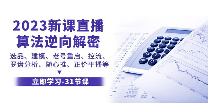 2023新授课直播间优化算法反向破译，选款模型、旧号重新启动、控流、风水罗盘剖析、随心所欲推原价平播等-沐颜网创资源