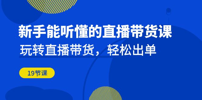 初学者听得懂的直播卖货课：轻松玩直播卖货，轻轻松松开单-沐颜网创资源