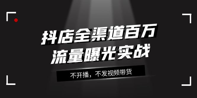 抖音小店新零售上百万流量扶持实战演练，不播出，没发短视频带货-沐颜网创资源