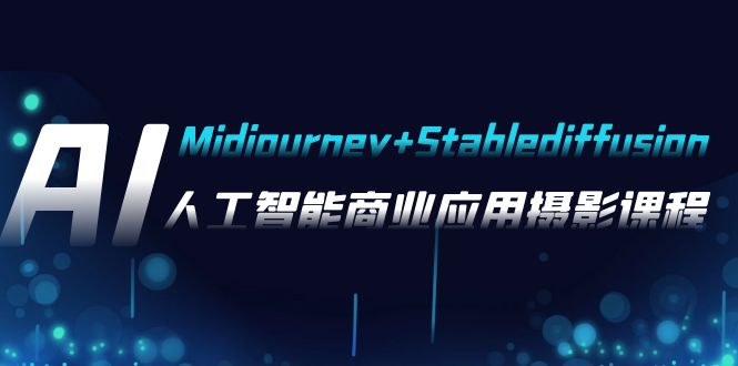 AI拍摄【Midjourney Stablediffusion】，人工智能技术商用化拍摄-37节课程-沐颜网创资源
