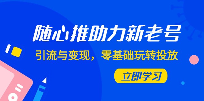 随心所欲推-助推新旧号，引流方法与转现，零基础轻松玩推广-沐颜网创资源