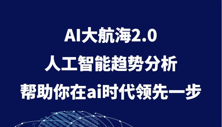 AI大航海2.0，人工智能技术变化趋势，帮助你在ai时期领先一步-沐颜网创资源