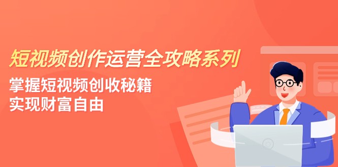 视频创作经营-攻略大全系列产品，把握小视频增收秘笈，实现财务自由-沐颜网创资源