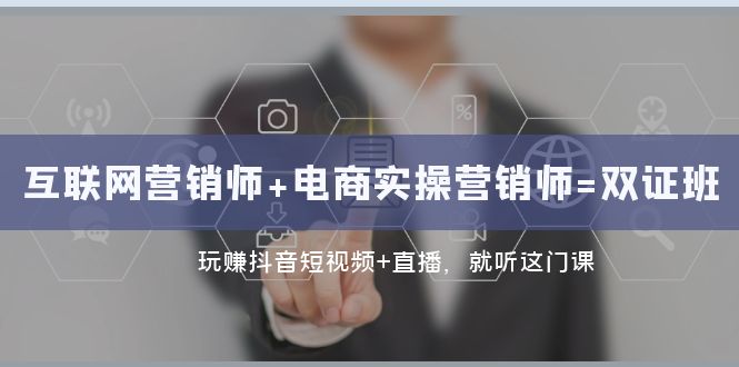 互联网技术·营销师 电子商务实际操作营销师=双证班：轻松玩抖音小视频 直播间 都听这门课程-沐颜网创资源