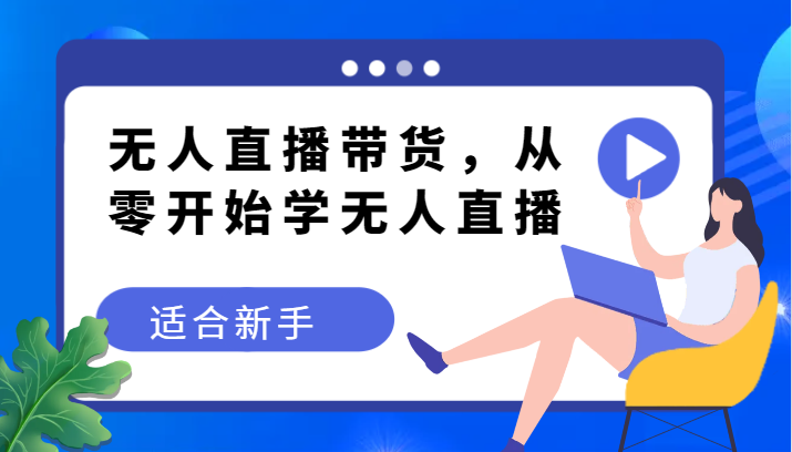 没有人直播卖货转现实例教程，从零开始学无人直播，适合新手-沐颜网创资源