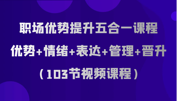 初入职场优点提高五合一课程内容，优点 心态 表述 管理方法 升职-沐颜网创资源
