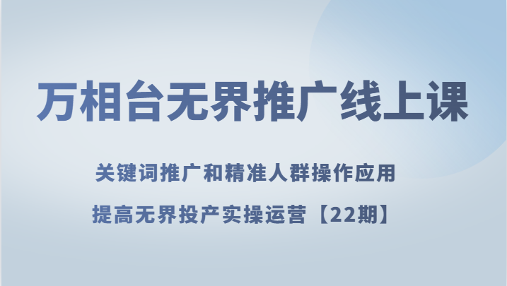 万相台无边营销推广线上课 关键词优化和精准客户实际操作运用，提升无边建成投产实际操作经营【22期】-暖阳网-优质付费教程和创业项目大全-沐颜网创资源