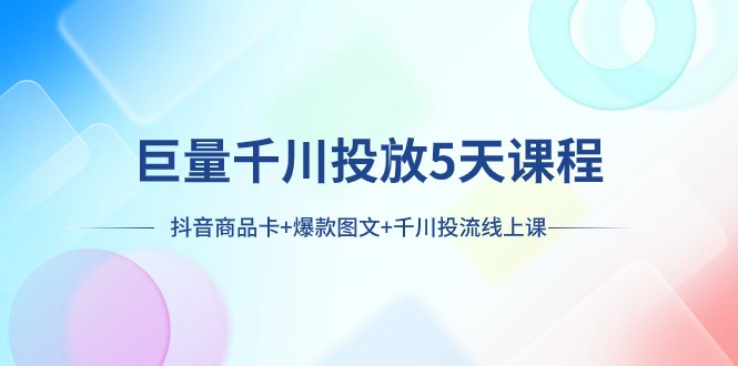 巨量千川推广5天学科：抖音商品卡 爆品图文并茂 巨量千川投流线型授课-暖阳网-优质付费教程和创业项目大全-沐颜网创资源