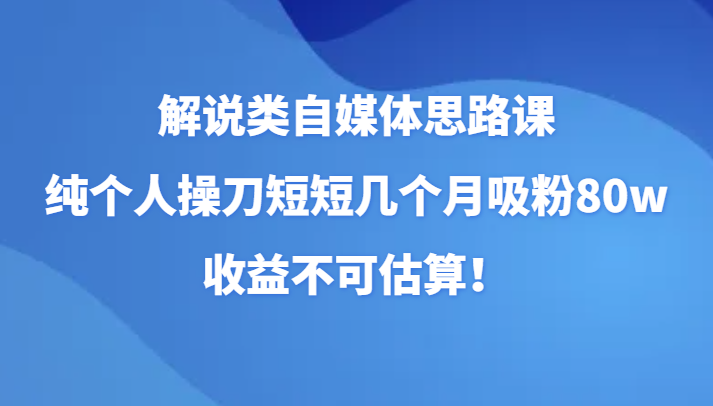 讲解类自媒体平台构思课，纯本人担纲短短的好多个月增粉80w，盈利不能估计！-沐颜网创资源