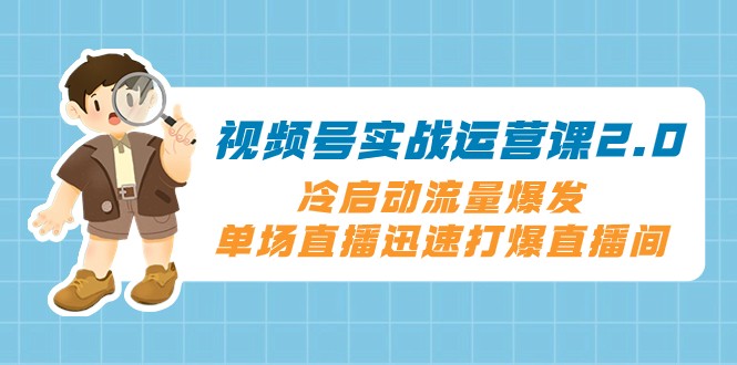 微信视频号实战演练运营课2.0，冷启总流量暴发，单场直播快速打穿直播房间-暖阳网-优质付费教程和创业项目大全-沐颜网创资源