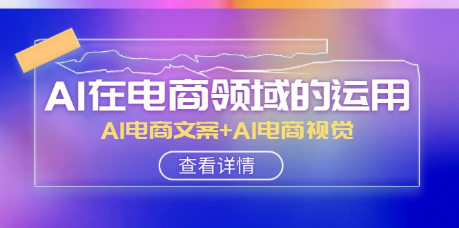 AI在电商领域的运用线上课，AI电商文案+AI电商视觉-暖阳网-优质付费教程和创业项目大全-沐颜网创资源