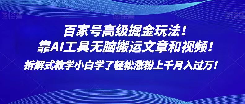 百家号高级掘金玩法！靠AI无脑搬运文章和视频！小白学了轻松涨粉上千月入过万！-暖阳网-优质付费教程和创业项目大全-沐颜网创资源