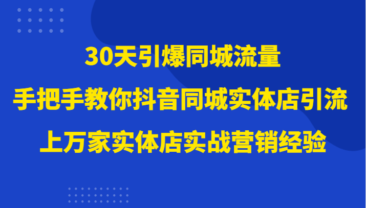 30天引爆同城流量，上万家实体店实战营销经验大佬手把手教你抖音同城实体店引流-暖阳网-优质付费教程和创业项目大全-沐颜网创资源