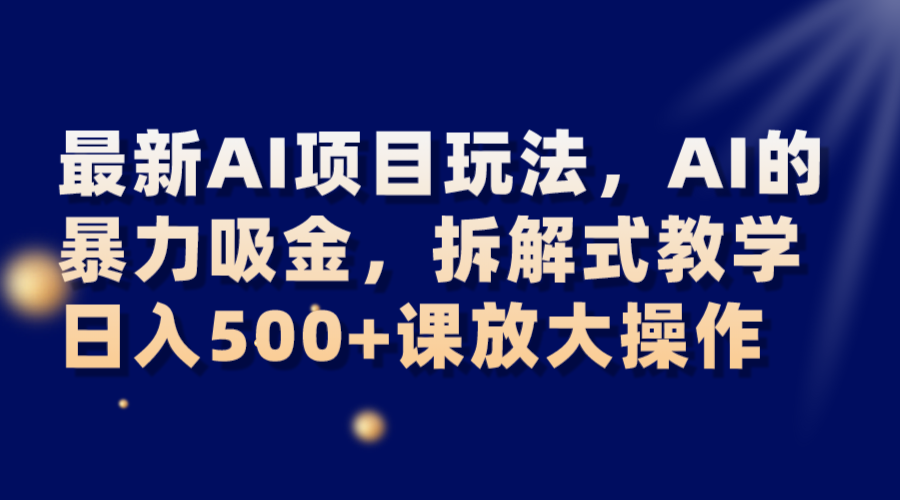 全新AI新项目游戏玩法，AI的暴力吸钱，拆卸教学模式，日入500 课变大实际操作-暖阳网-优质付费教程和创业项目大全-沐颜网创资源