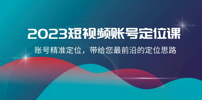2023短视频账号定位课，账号精准定位，带给您最前沿的定位思路-暖阳网-优质付费教程和创业项目大全-沐颜网创资源