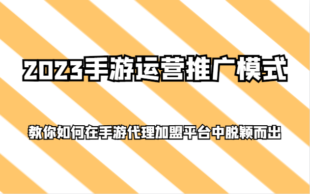 2023手游运营推广模式，教你如何在手游代理加盟平台中脱颖而出-暖阳网-优质付费教程和创业项目大全-沐颜网创资源