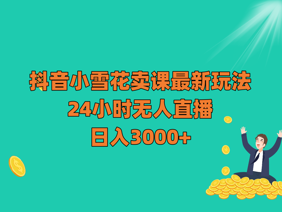 抖音小雪花卖课最新玩法，24小时无人直播，日入3000+-暖阳网-优质付费教程和创业项目大全-沐颜网创资源