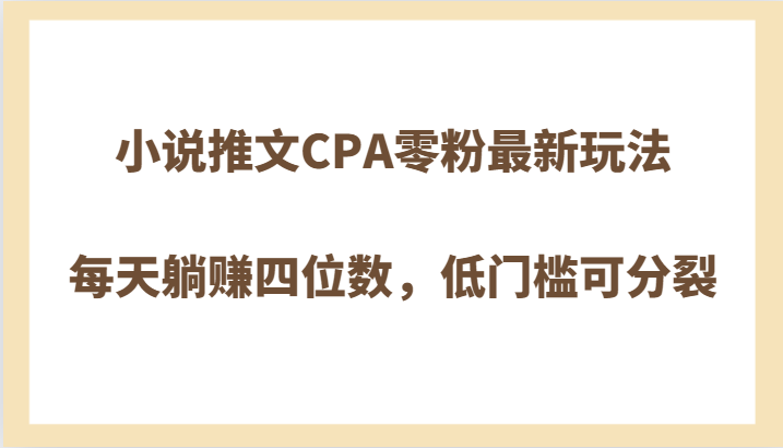 小说推文CPA零粉最新玩法，每天躺赚四位数，低门槛可分裂-暖阳网-优质付费教程和创业项目大全-沐颜网创资源