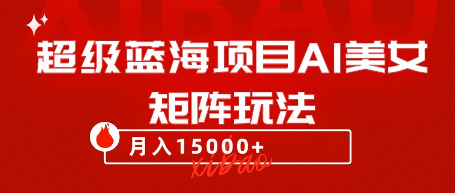 超级蓝海项目AI美女矩阵玩法，只需几分钟，获取到大量原创美女素材，轻松做矩阵-暖阳网-优质付费教程和创业项目大全-沐颜网创资源