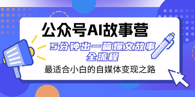 公众号AI故事营 最适合小白的自媒体变现之路 5分钟出一篇爆文故事全流程-暖阳网-优质付费教程和创业项目大全-沐颜网创资源