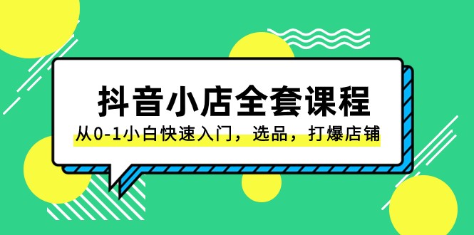 抖音小店全套课程，从0-1小白快速入门，选品，打爆店铺-沐颜网创资源