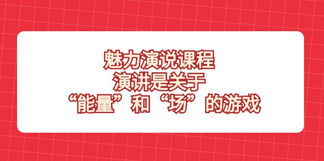 风采演说课程，演说讲的是“动能”和“场”的网络游戏-沐颜网创资源