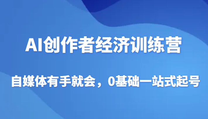 AI创作者经济夏令营，自媒体平台两双手便会，0基本一站式养号-沐颜网创资源