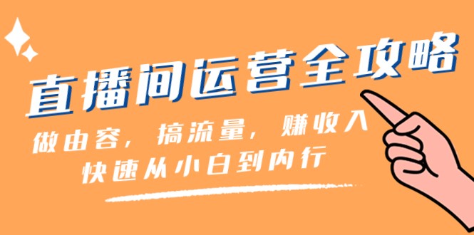 直播房间经营攻略大全：做由容，搞总流量，赚收益一迅速从小白到内行人-沐颜网创资源