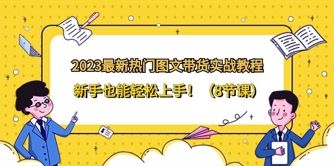 2023全新受欢迎图文并茂卖货实战演练实例教程，初学者也可以快速上手！-沐颜网创资源