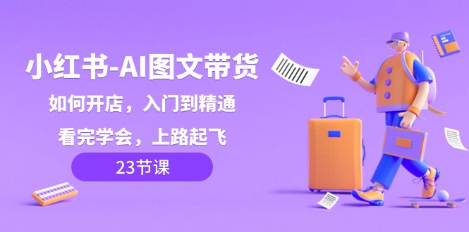小红书的AI图文并茂卖货，怎么开店，入门到精通，看了懂得，上道起降！-沐颜网创资源