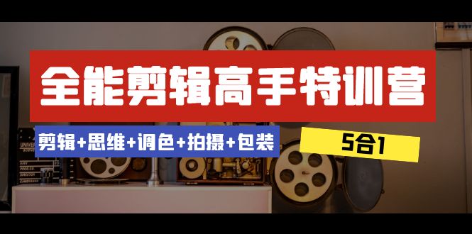 全能剪辑-高手特训营：剪辑+思维+调色+拍摄+包装53节课-沐颜网创资源