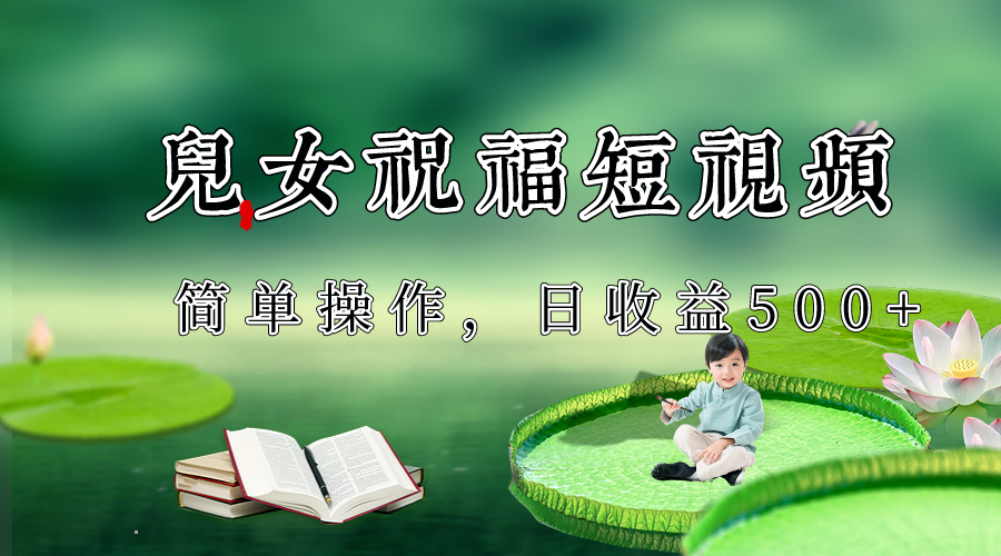 制做子女祝愿优质短视频，微信视频号分为方案日盈利500-沐颜网创资源