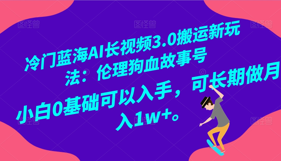 小众瀚海AI长视频搬运游戏玩法3.0：伦理道德狗血故事号，新手0基本下手，可长期做月入1W-沐颜网创资源
