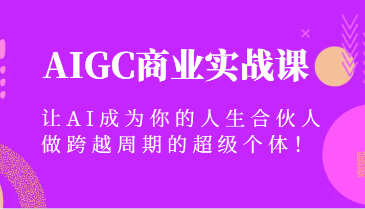 AIGC商业服务实战演练课，让AI变成你的一生合作伙伴，做跨越周期的超级个体！-沐颜网创资源