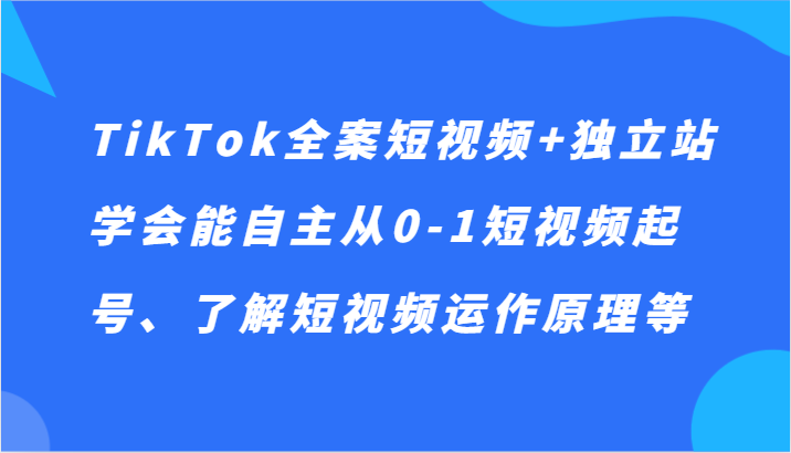 TikTok软装小视频 自建站，懂得能自主从0-1小视频养号、掌握小视频运行机理等-沐颜网创资源