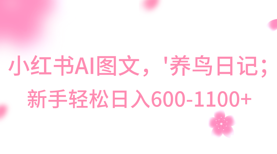 小红书的AI图文并茂号‘养鸟日记’，新手轻轻松松日入600-沐颜网创资源