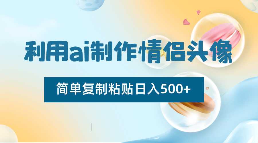运用ai制做情侣图片，简易拷贝日入500 ，零成本适合新手制做-沐颜网创资源