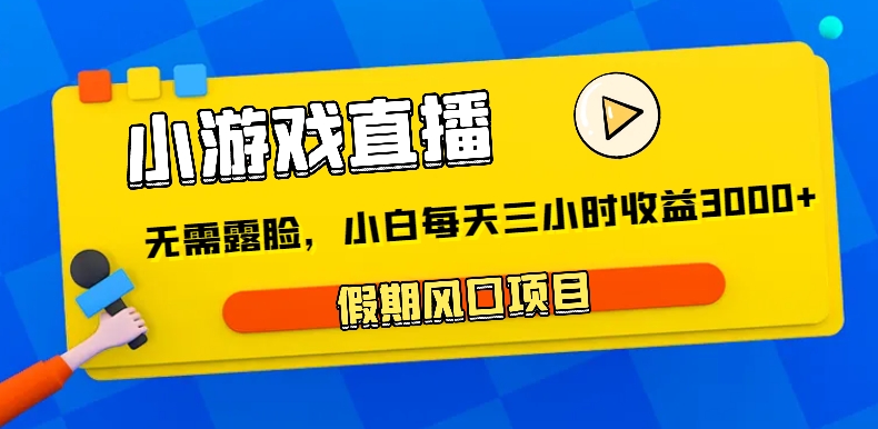 小游戏直播，假日蓝海项目，不用漏脸，新手每日三小时，到帐3000-沐颜网创资源