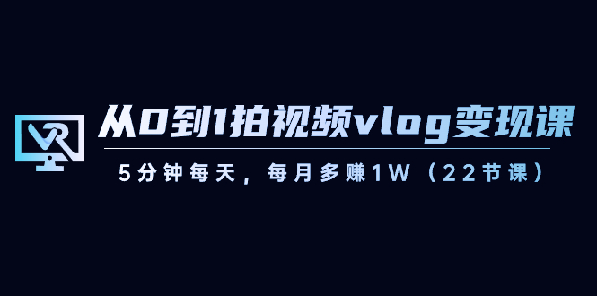 从0到1拍视频vlog变现课，5分钟每天，每月多赚1W-沐颜网创资源
