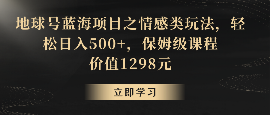 地球上号蓝海项目之情感领域游戏玩法，轻轻松松日赚500 ，家庭保姆级实例教程-沐颜网创资源