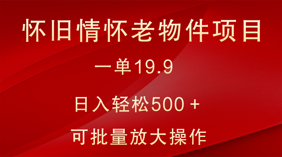 怀旧情怀老物件项目，一单19.9，日入轻松500＋，无操作难度，小白可轻松上手-沐颜网创资源