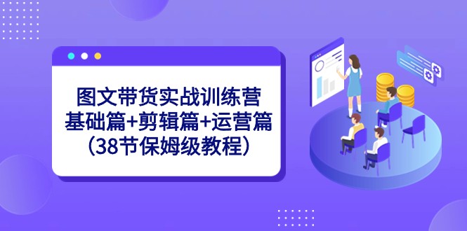 图文带货实战训练营：基础篇+剪辑篇+运营篇-沐颜网创资源