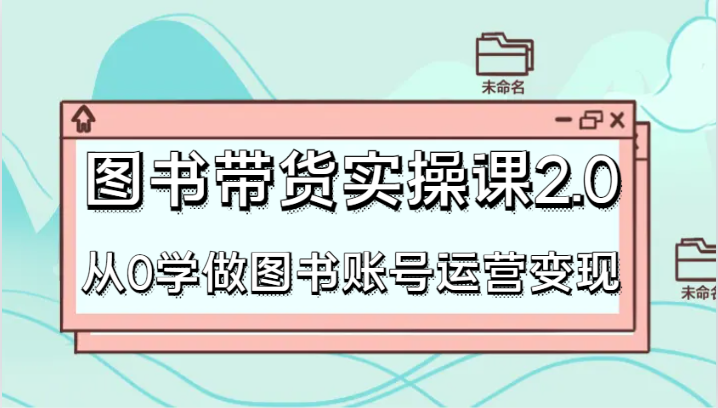 书籍卖货实操课2.0，从0学习书籍抖音号运营转现，干货知识实例教程快速入门，高效率养号增粉-沐颜网创资源