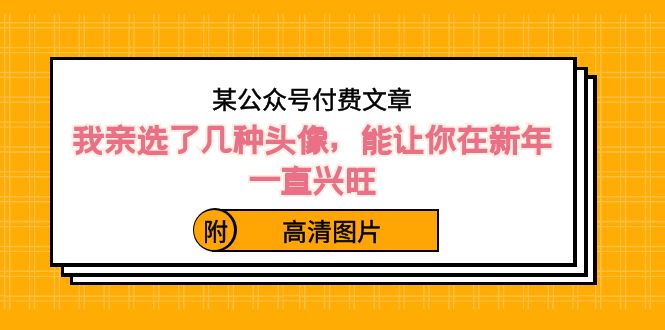 某微信公众号付费文章：我亲选了几种头像图片，能让你在新春一直昌盛-沐颜网创资源