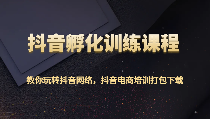 抖音视频卵化教学课程-教大家玩转抖音互联网，抖音直播带货学习培训打包下载-沐颜网创资源