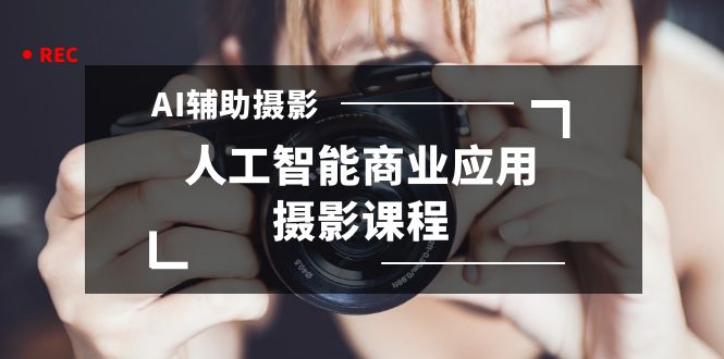 2024年AI协助拍摄人工智能技术商用化摄影教学-沐颜网创资源