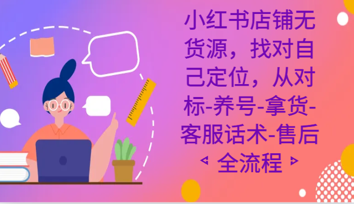 小红书店铺无货源电商课程内容，选好自我定位，从对比-起号-进货-客服话术-售后服务全过程-沐颜网创资源