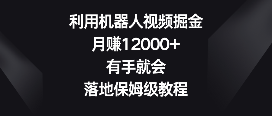 运用机器人视频掘金队，月赚12000 ，两双手便会，落地式家庭保姆级实例教程-沐颜网创资源