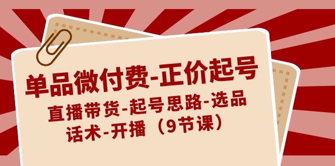 单品微付钱原价养号：直播卖货-养号构思-选款-销售话术-播出-沐颜网创资源